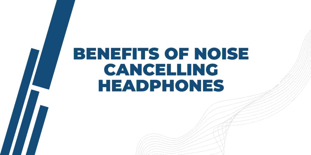 benefits of noise cancelling headphones